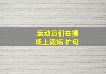 运动员们在操场上锻炼 扩句